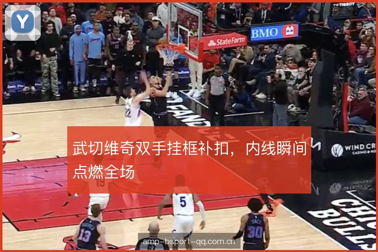 武切维奇双手挂框补扣，内线瞬间点燃全场
